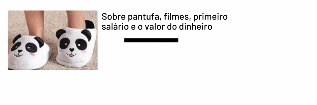 Sobre pantufa, filmes, primeiro salário e o valor do dinheiro